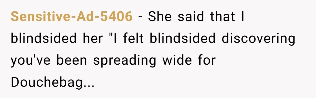 Sensitive-Ad-5406 − She said that I blindsided her "I felt blindsided discovering you've been spreading wide for Douchebag...