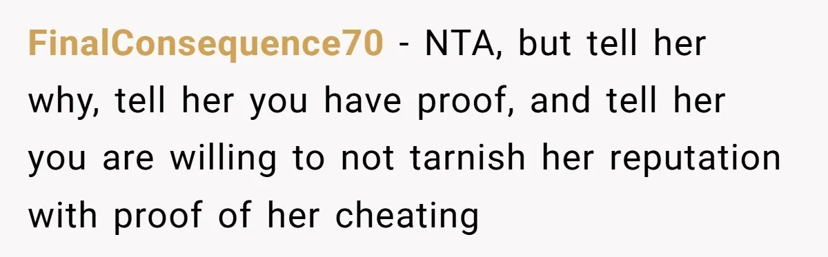 FinalConsequence70 − NTA, but tell her why, tell her you have proof, and tell her you are willing to not tarnish her reputation with proof of her cheating