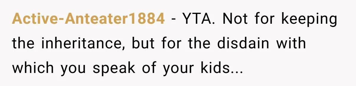 Active-Anteater1884 − YTA. Not for keeping the inheritance, but for the disdain with which you speak of your kids...