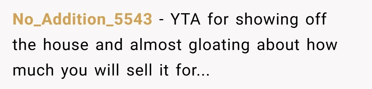 No_Addition_5543 − YTA for showing off the house and almost gloating about how much you will sell it for...