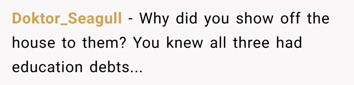 Doktor_Seagull − Why did you show off the house to them? You knew all three had education debts...