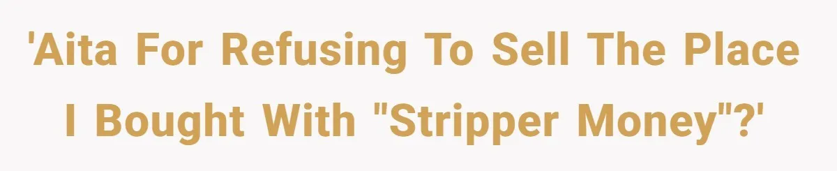 'AITA for refusing to sell the place I bought with "stripper money"?'