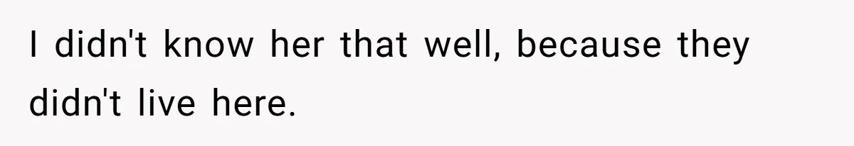 I didn't know her that well, because they didn't live here.