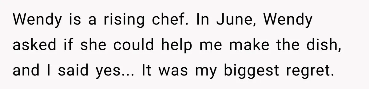 Wendy is a rising chef. In June, Wendy asked if she could help me make the dish, and I said yes... It was my biggest regret.