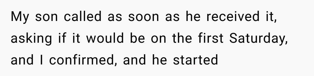 My son called as soon as he received it, asking if it would be on the first Saturday, and I confirmed, and he started