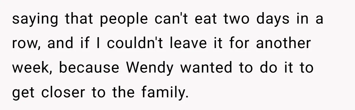 saying that people can't eat two days in a row, and if I couldn't leave it for another week, because Wendy wanted to do it to get closer to the...