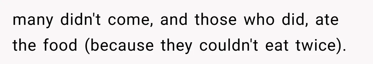 many didn't come, and those who did, ate the food (because they couldn't eat twice).