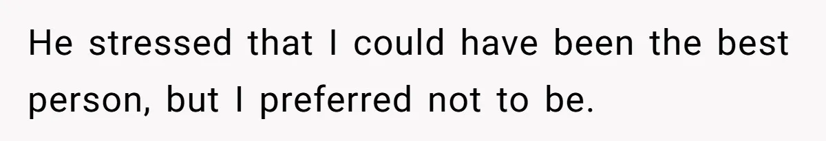 He stressed that I could have been the best person, but I preferred not to be.