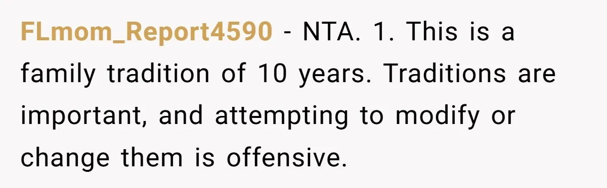 FLmom_Report4590 − NTA. 1. This is a family tradition of 10 years. Traditions are important, and attempting to modify or change them is offensive.