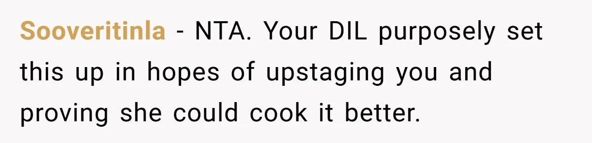 Sooveritinla − NTA. Your DIL purposely set this up in hopes of upstaging you and proving she could cook it better.