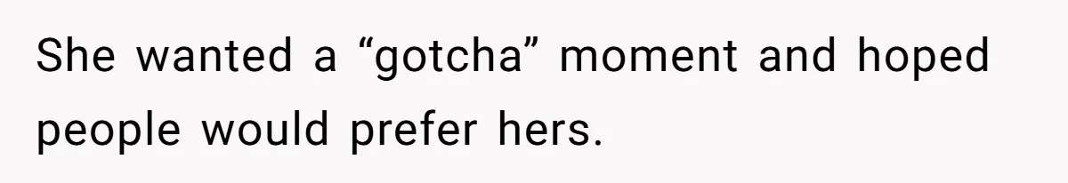 She wanted a “gotcha” moment and hoped people would prefer hers.