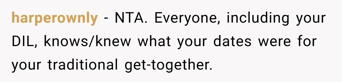 harperownly − NTA. Everyone, including your DIL, knows/knew what your dates were for your traditional get-together.