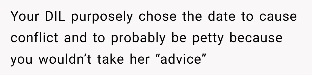 Your DIL purposely chose the date to cause conflict and to probably be petty because you wouldn’t take her “advice”