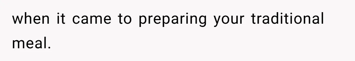 when it came to preparing your traditional meal.