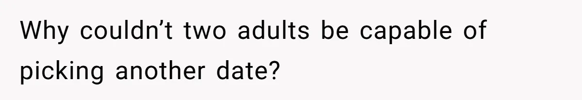 Why couldn’t two adults be capable of picking another date?