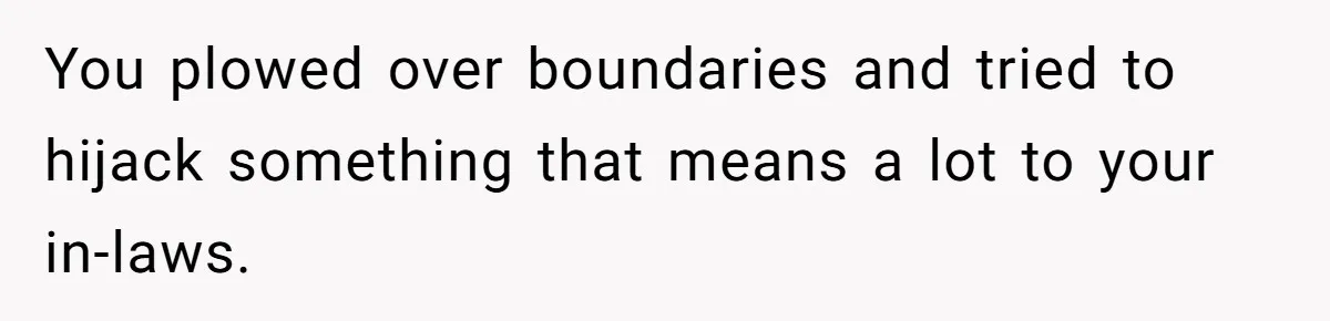 You plowed over boundaries and tried to hijack something that means a lot to your in-laws.
