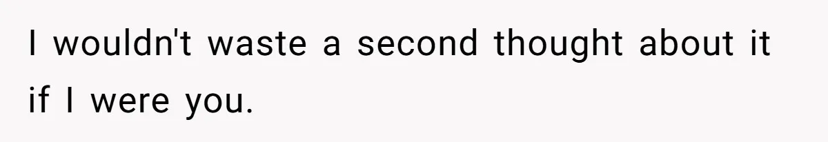 I wouldn't waste a second thought about it if I were you.
