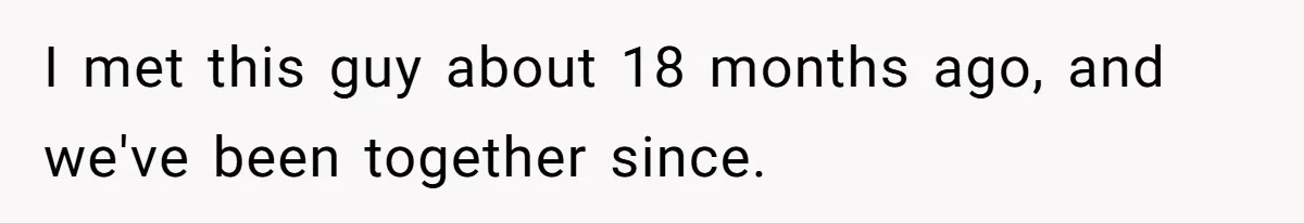I met this guy about 18 months ago, and we've been together since.