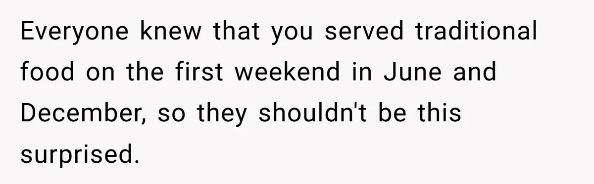 Everyone knew that you served traditional food on the first weekend in June and December, so they shouldn't be this surprised.