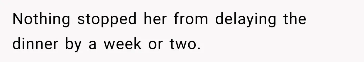 Nothing stopped her from delaying the dinner by a week or two.