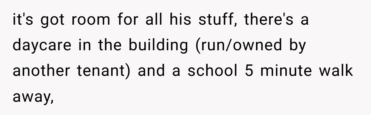 it's got room for all his stuff, there's a daycare in the building (run/owned by another tenant) and a school 5 minute walk away,