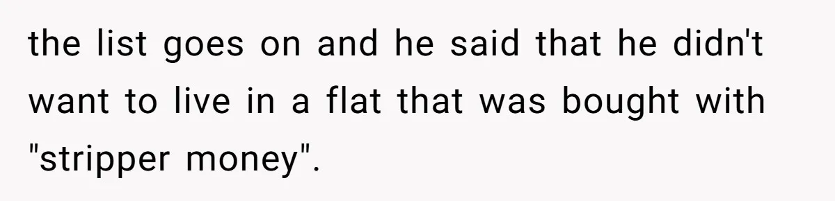 the list goes on and he said that he didn't want to live in a flat that was bought with "stripper money".