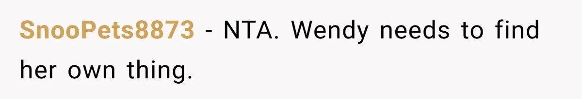 SnooPets8873 − NTA. Wendy needs to find her own thing.