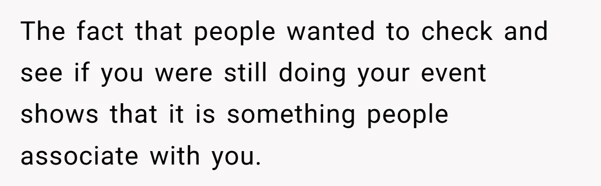 The fact that people wanted to check and see if you were still doing your event shows that it is something people associate with you.