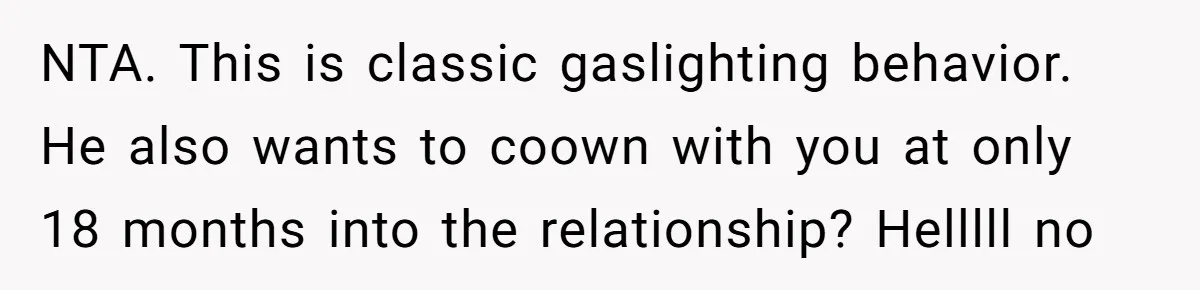 NTA. This is classic gaslighting behavior. He also wants to coown with you at only 18 months into the relationship? Helllll no