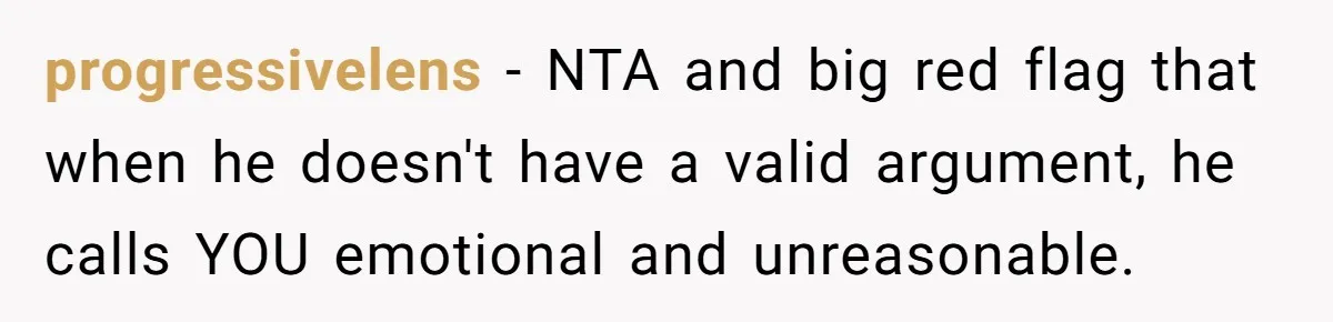 progressivelens − NTA and big red flag that when he doesn't have a valid argument, he calls YOU emotional and unreasonable.