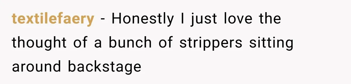 textilefaery − Honestly I just love the thought of a bunch of strippers sitting around backstage