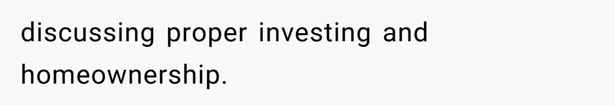 discussing proper investing and homeownership.