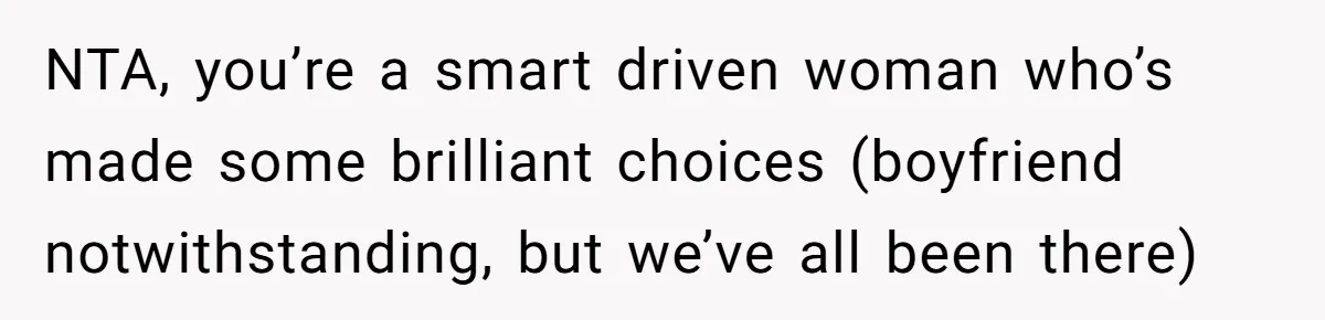 NTA, you’re a smart driven woman who’s made some brilliant choices (boyfriend notwithstanding, but we’ve all been there)