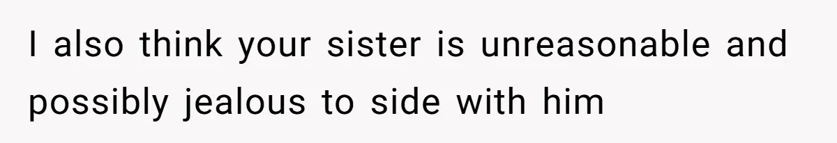 I also think your sister is unreasonable and possibly jealous to side with him