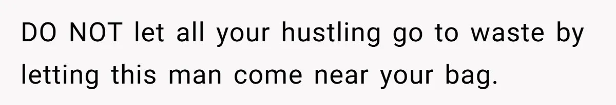 DO NOT let all your hustling go to waste by letting this man come near your bag.