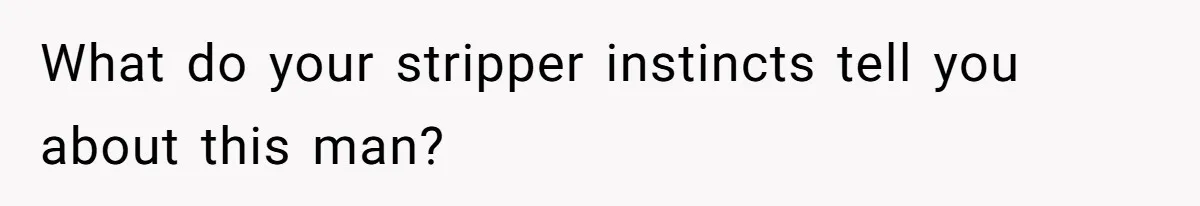 What do your stripper instincts tell you about this man?