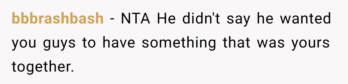 bbbrashbash − NTA He didn't say he wanted you guys to have something that was yours together.