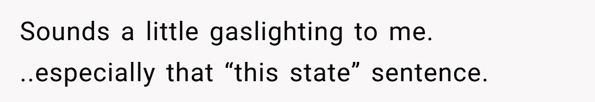 Sounds a little gaslighting to me. ..especially that “this state” sentence.