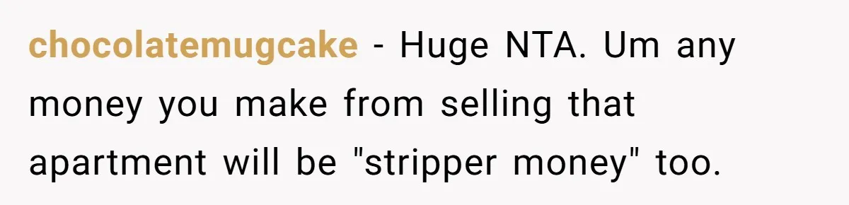 chocolatemugcake − Huge NTA. Um any money you make from selling that apartment will be "stripper money" too.