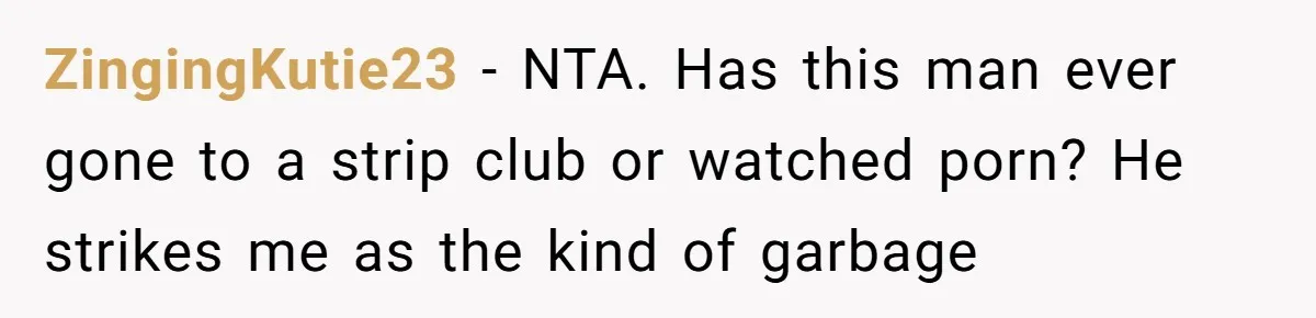 ZingingKutie23 − NTA. Has this man ever gone to a strip club or watched porn? He strikes me as the kind of garbage