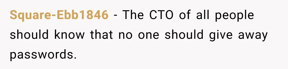 Square-Ebb1846 − The CTO of all people should know that no one should give away passwords.