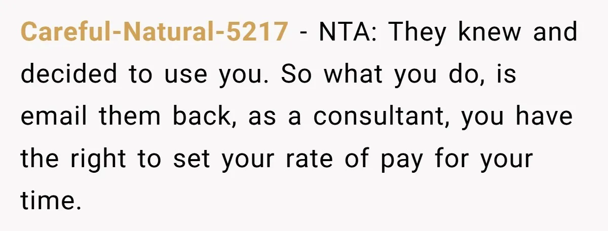 Careful-Natural-5217 − NTA: They knew and decided to use you. So what you do, is email them back, as a consultant, you have the right to set your rate of...