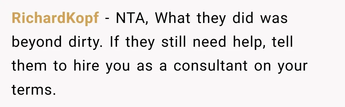 RichardKopf − NTA, What they did was beyond dirty. If they still need help, tell them to hire you as a consultant on your terms.