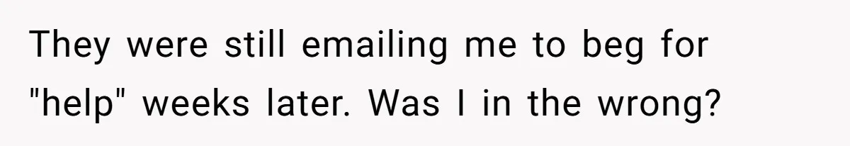 They were still emailing me to beg for "help" weeks later. Was I in the wrong?