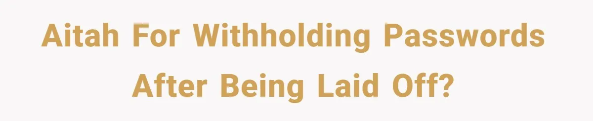 AITAH For Withholding Passwords After Being Laid Off?