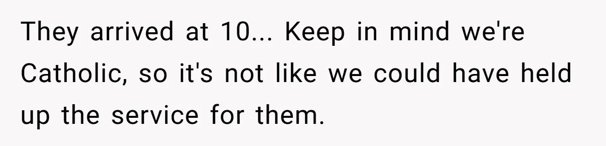 A Groom’s "Decoy" Strategy Saves His Wedding from Becoming a Family Reunion Nightmare They arrived at 10... Keep in mind we're Catholic, so it's not like we could have held up the service for them.