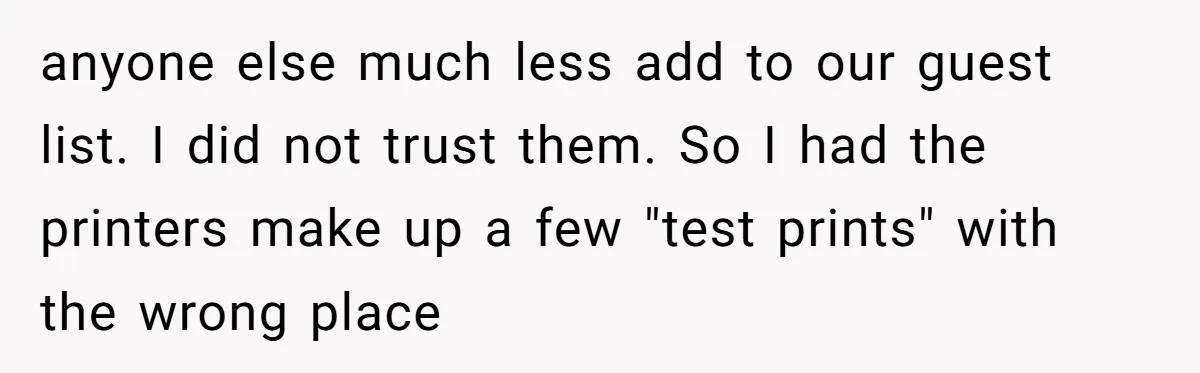 A Groom’s "Decoy" Strategy Saves His Wedding from Becoming a Family Reunion Nightmare anyone else much less add to our guest list. I did not trust them. So I had the printers make up a few "test prints" with the wrong place
