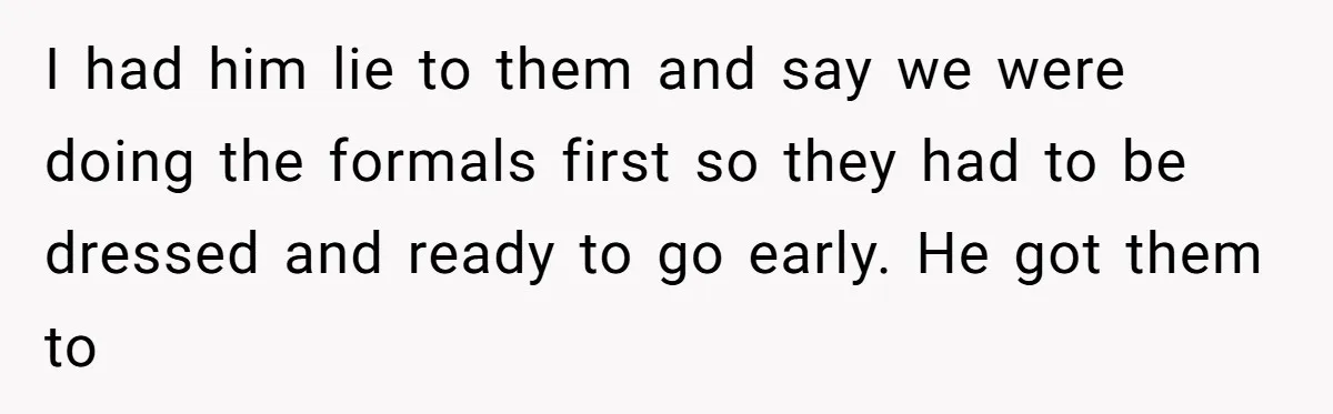 A Groom’s "Decoy" Strategy Saves His Wedding from Becoming a Family Reunion Nightmare I had him lie to them and say we were doing the formals first so they had to be dressed and ready to go early. He got them to
