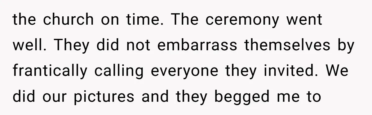 A Groom’s "Decoy" Strategy Saves His Wedding from Becoming a Family Reunion Nightmare the church on time. The ceremony went well. They did not embarrass themselves by frantically calling everyone they invited. We did our pictures and they begged me to
