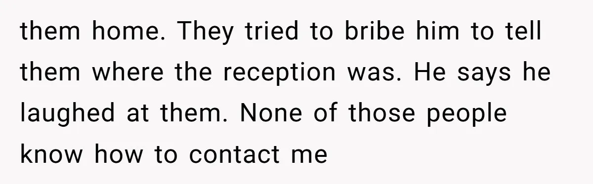 A Groom’s "Decoy" Strategy Saves His Wedding from Becoming a Family Reunion Nightmare them home. They tried to bribe him to tell them where the reception was. He says he laughed at them. None of those people know how to contact me